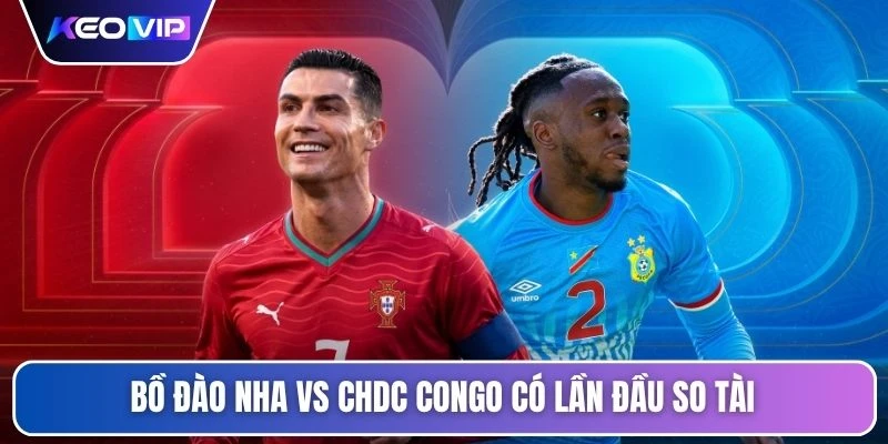 Bồ Đào Nha vs CHDC Congo có lần đầu so tài