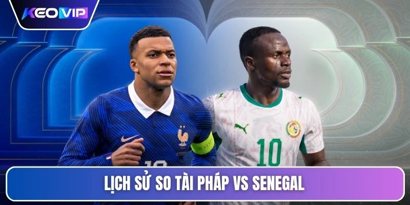 Lịch sử so tài Pháp vs Senegal