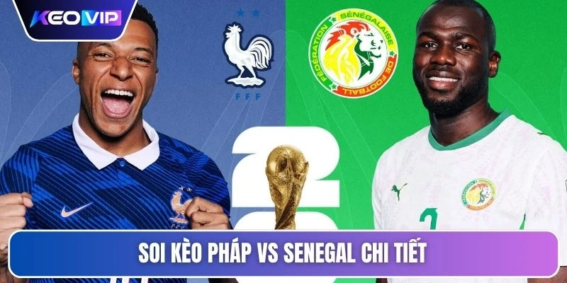 Soi kèo Pháp vs Senegal chi tiết